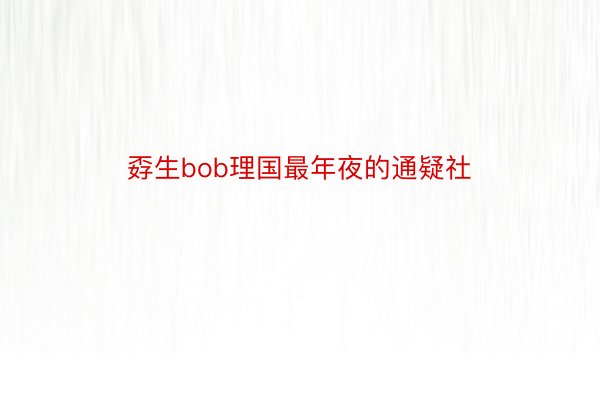 孬生bob理国最年夜的通疑社