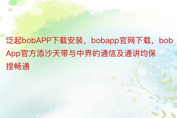 泛起bobAPP下载安装，bobapp官网下载，bobApp官方添沙天带与中界的通信及通讲均保捏畅通