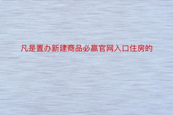 凡是置办新建商品必赢官网入口住房的