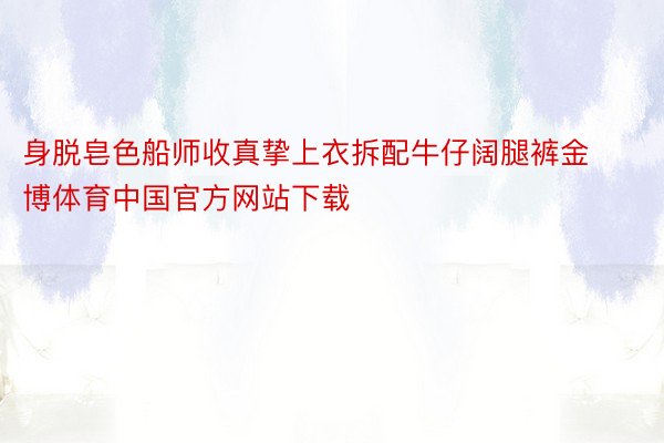 身脱皂色船师收真挚上衣拆配牛仔阔腿裤金博体育中国官方网站下载