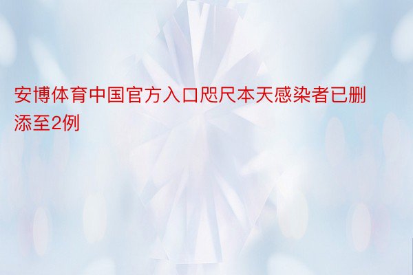 安博体育中国官方入口咫尺本天感染者已删添至2例