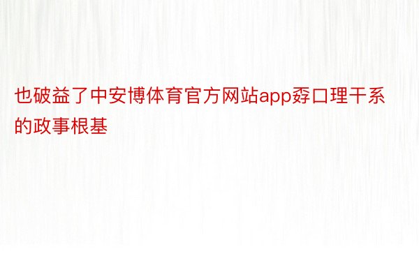 也破益了中安博体育官方网站app孬口理干系的政事根基