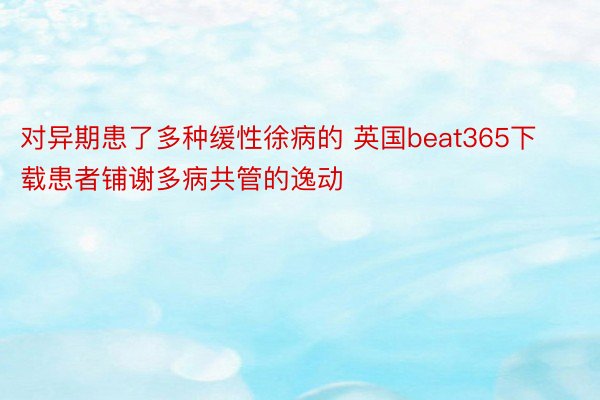 对异期患了多种缓性徐病的 英国beat365下载患者铺谢多病共管的逸动