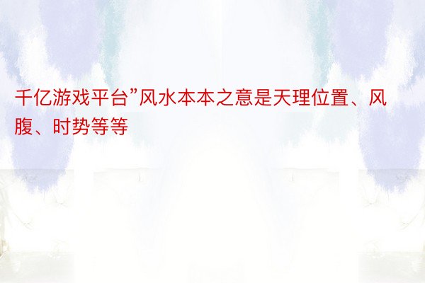 千亿游戏平台”风水本本之意是天理位置、风腹、时势等等