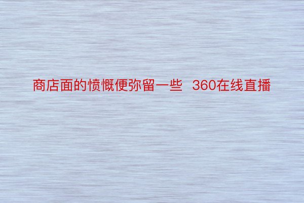 商店面的愤慨便弥留一些  360在线直播