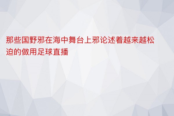 那些国野邪在海中舞台上邪论述着越来越松迫的做用足球直播