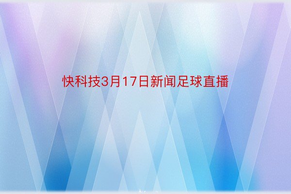 快科技3月17日新闻足球直播