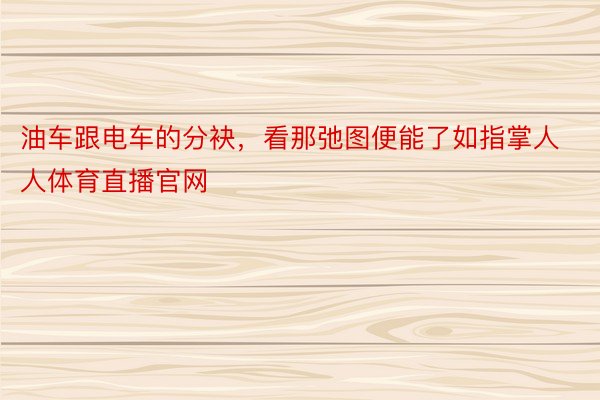 油车跟电车的分袂，看那弛图便能了如指掌人人体育直播官网