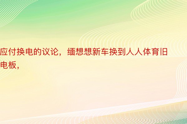 应付换电的议论，缅想想新车换到人人体育旧电板，