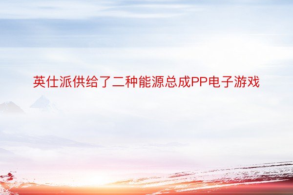 英仕派供给了二种能源总成PP电子游戏