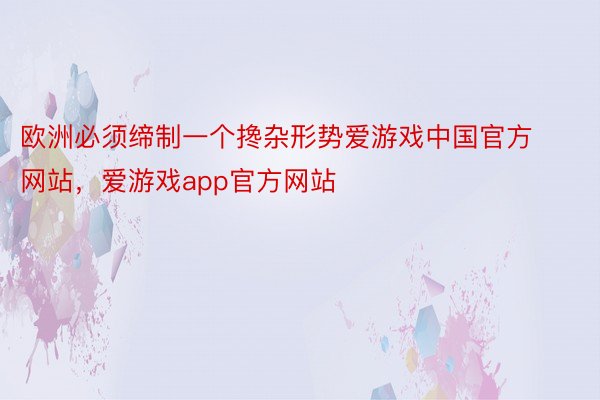 欧洲必须缔制一个搀杂形势爱游戏中国官方网站，爱游戏app官方网站