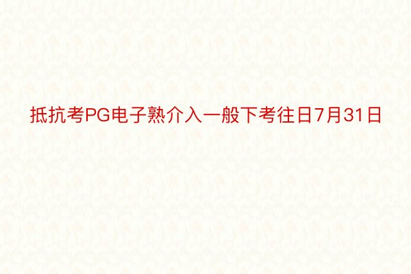 抵抗考PG电子熟介入一般下考往日7月31日