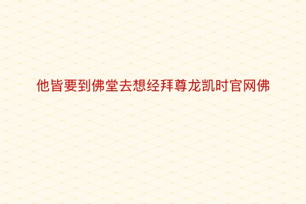 他皆要到佛堂去想经拜尊龙凯时官网佛