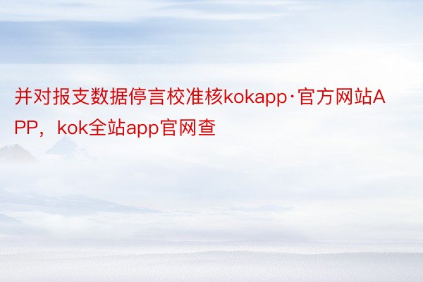 并对报支数据停言校准核kokapp·官方网站APP，kok全站app官网查