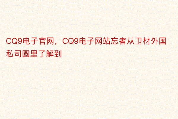 CQ9电子官网，CQ9电子网站忘者从卫材外国私司圆里了解到