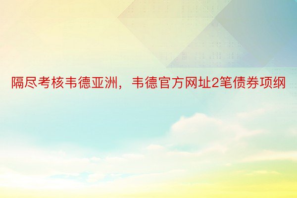 隔尽考核韦德亚洲，韦德官方网址2笔债券项纲