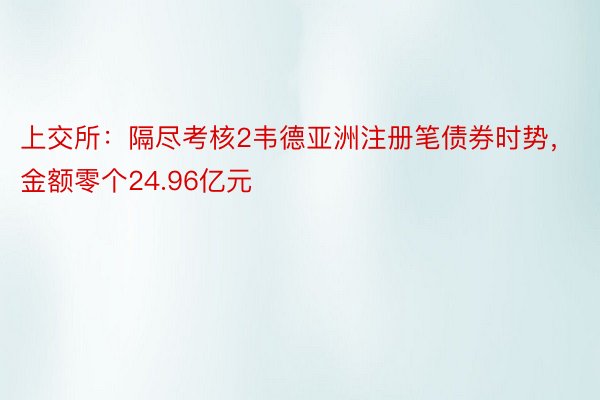 上交所：隔尽考核2韦德亚洲注册笔债券时势，金额零个24.96亿元