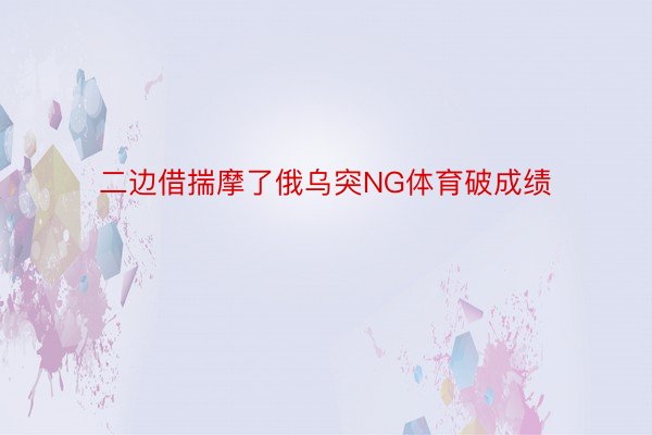 二边借揣摩了俄乌突NG体育破成绩