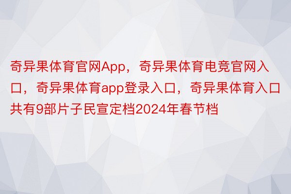 奇异果体育官网App，奇异果体育电竞官网入口，奇异果体育app登录入口，奇异果体育入口共有9部片子民宣定档2024年春节档