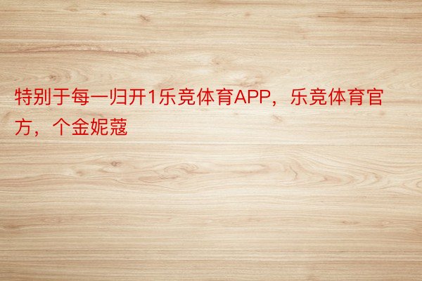 特别于每一归开1乐竞体育APP，乐竞体育官方，个金妮蔻