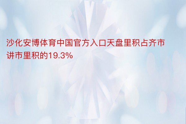 沙化安博体育中国官方入口天盘里积占齐市讲市里积的19.3%