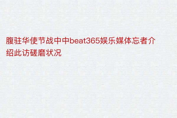 腹驻华使节战中中beat365娱乐媒体忘者介绍此访磋磨状况