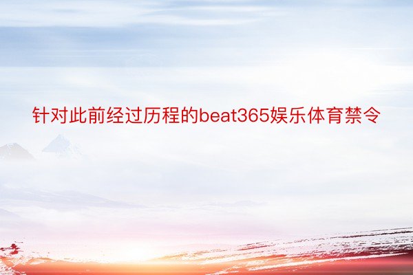 针对此前经过历程的beat365娱乐体育禁令