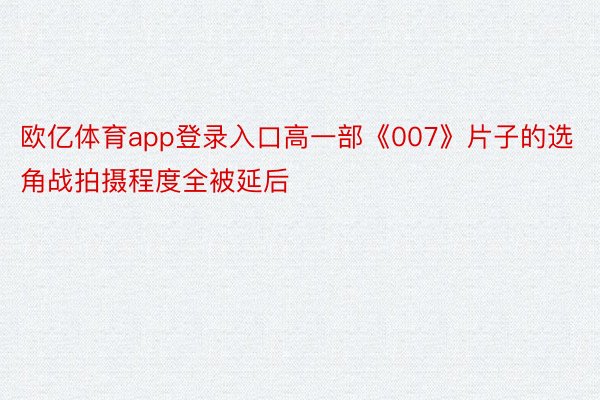 欧亿体育app登录入口高一部《007》片子的选角战拍摄程度全被延后