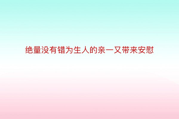 绝量没有错为生人的亲一又带来安慰