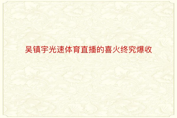 吴镇宇光速体育直播的喜火终究爆收