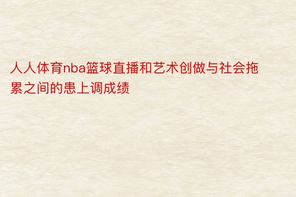 人人体育nba篮球直播和艺术创做与社会拖累之间的患上调成绩