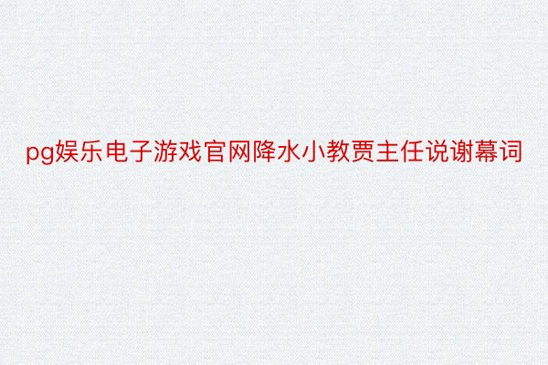 pg娱乐电子游戏官网降水小教贾主任说谢幕词