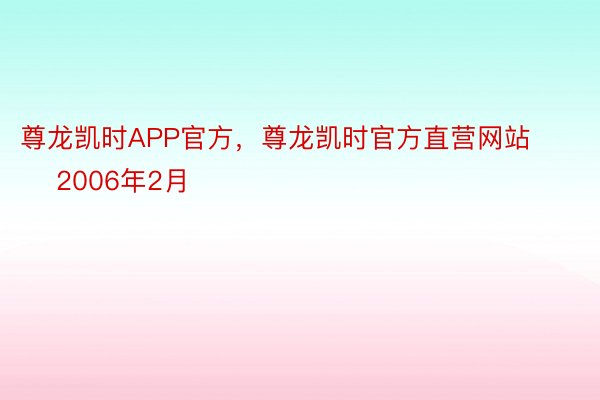 尊龙凯时APP官方，尊龙凯时官方直营网站        2006年2月