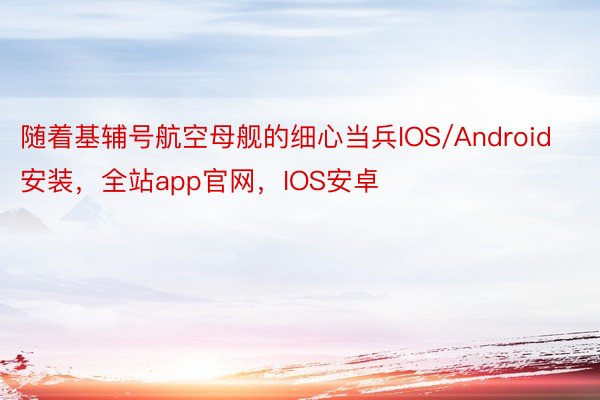 随着基辅号航空母舰的细心当兵IOS/Android安装，全站app官网，IOS安卓