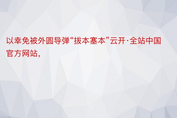 以幸免被外圆导弹“拔本塞本”云开·全站中国官方网站，