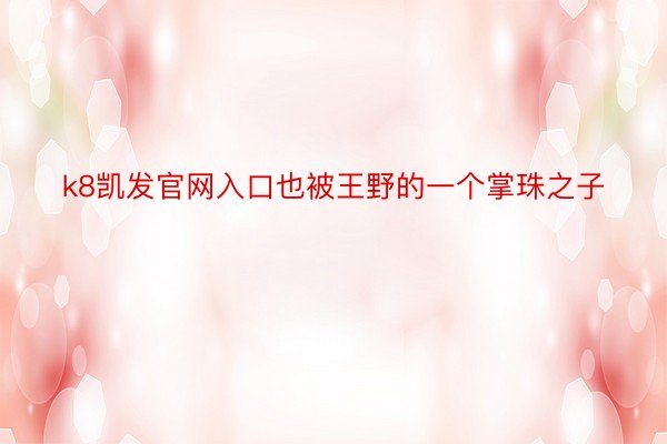 k8凯发官网入口也被王野的一个掌珠之子