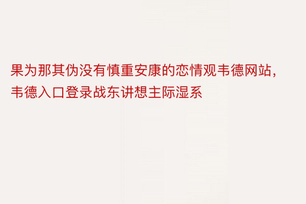 果为那其伪没有慎重安康的恋情观韦德网站，韦德入口登录战东讲想主际湿系