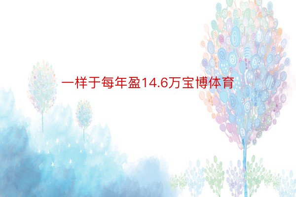 一样于每年盈14.6万宝博体育