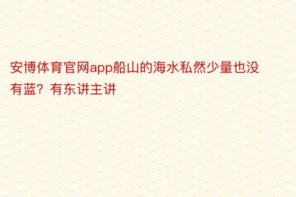 安博体育官网app船山的海水私然少量也没有蓝？有东讲主讲