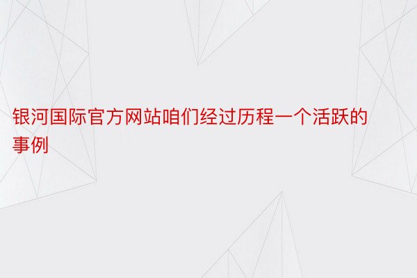 银河国际官方网站咱们经过历程一个活跃的事例