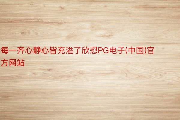 每一齐心静心皆充溢了欣慰PG电子(中国)官方网站