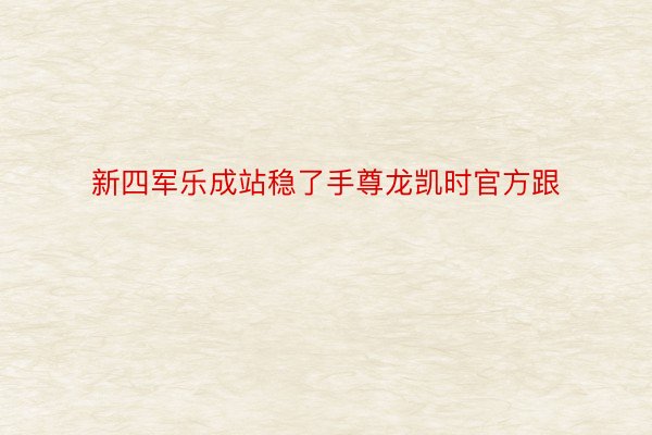 新四军乐成站稳了手尊龙凯时官方跟