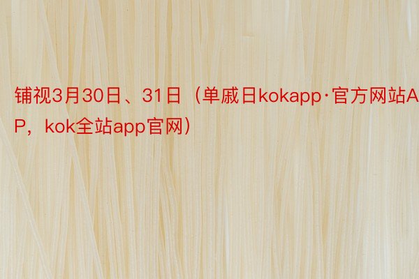 铺视3月30日、31日（单戚日kokapp·官方网站APP，kok全站app官网）