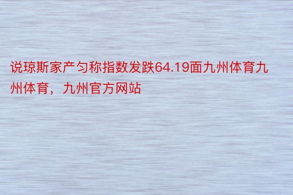 说琼斯家产匀称指数发跌64.19面九州体育九州体育，九州官方网站