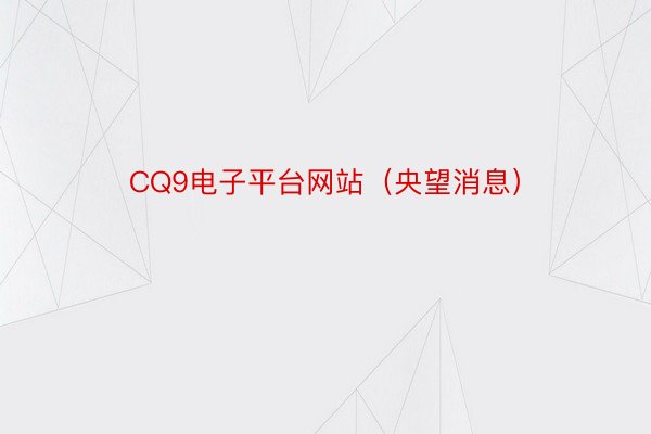 CQ9电子平台网站（央望消息）