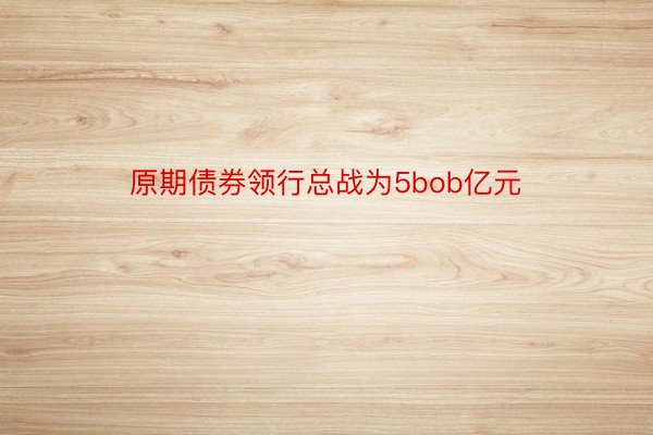 原期债券领行总战为5bob亿元