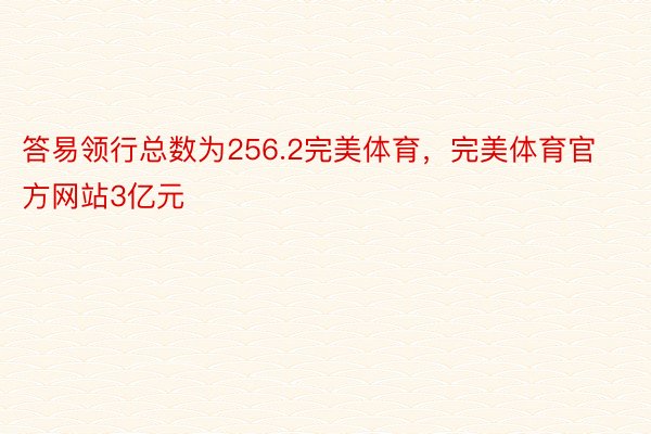 答易领行总数为256.2完美体育，完美体育官方网站3亿元