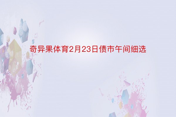 奇异果体育2月23日债市午间细选