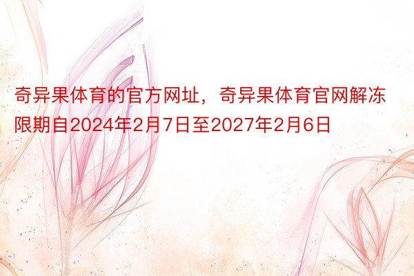 奇异果体育的官方网址，奇异果体育官网解冻限期自2024年2月7日至2027年2月6日