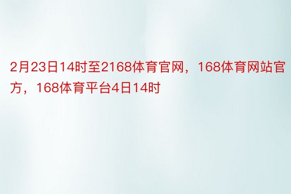 2月23日14时至2168体育官网，168体育网站官方，168体育平台4日14时